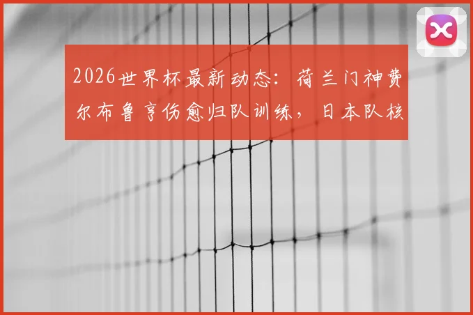 2026世界杯最新动态：荷兰门神费尔布鲁亨伤愈归队训练，日本队核心远藤航伤退影响分析