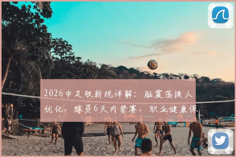 2026中足联新规详解：脑震荡换人优化，球员6天内禁赛，职业健康保护全面升级
