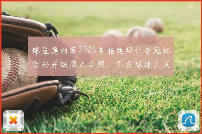 球星奥利塞2026年拒绝拜仁夺冠纪念衫并缺席大合照，引发球迷广泛讨论与批评