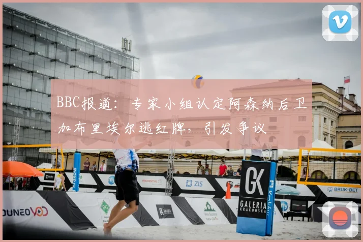 BBC报道:专家小组认定阿森纳后卫加布里埃尔逃红牌,引发争议