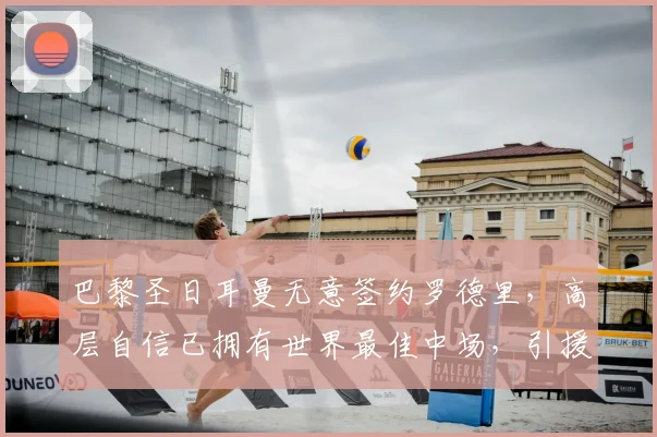 巴黎圣日耳曼无意签约罗德里,高层自信已拥有世界最佳中场,引援策略转向何方?