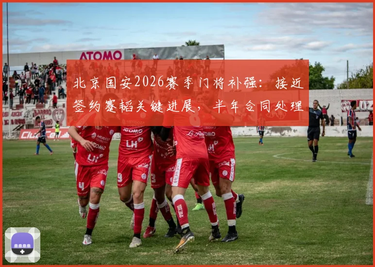 北京国安2026赛季门将补强:接近签约蹇韬关键进展,半年合同处理方案与球员资料深度解读