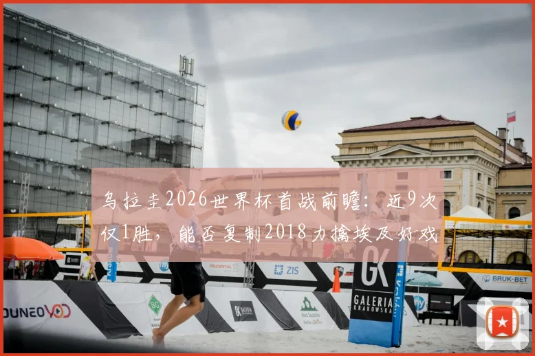 乌拉圭2026世界杯首战前瞻：近9次仅1胜，能否复制2018力擒埃及好戏？