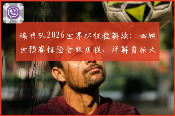 瑞典队2026世界杯征程解读:回顾世预赛惊险晋级历程,详解首轮大胜战术与伊萨克等核心球员表现