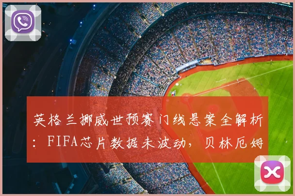 英格兰挪威世预赛门线悬案全解析:FIFA芯片数据未波动,贝林厄姆扳平球争议真相几何?