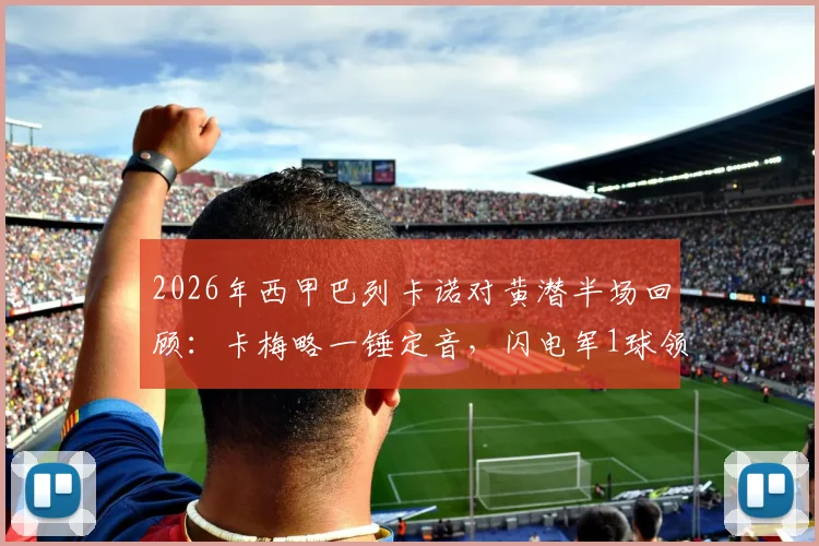 2026年西甲巴列卡诺对黄潜半场回顾:卡梅略一锤定音,闪电军1球领先,附双方近期状态解析
