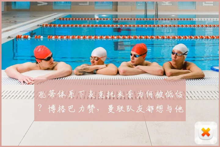 孔蒂体系下麦克托米奈为何被低估？博格巴力赞，曼联队友都想与他共事的前因后果