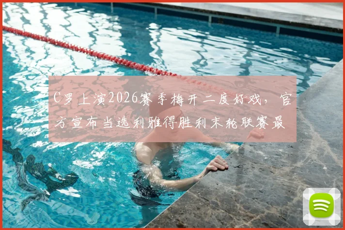 C罗上演2026赛季梅开二度好戏，官方宣布当选利雅得胜利末轮联赛最佳球员，沙特联赛表现引发球迷热议