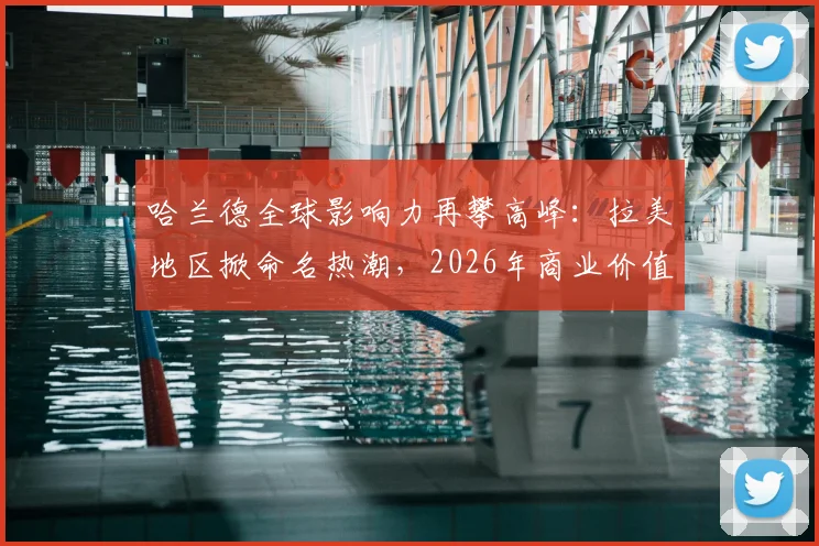 哈兰德全球影响力再攀高峰:拉美地区掀命名热潮,2026年商业价值解析