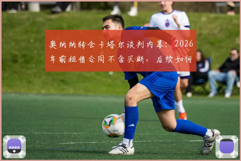 奥纳纳转会卡塔尔谈判内幕：2026年前租借合同不含买断，后续如何发展