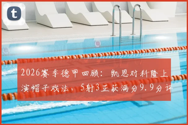 2026赛季德甲回顾：凯恩对科隆上演帽子戏法，5射3正获满分9.9分评价