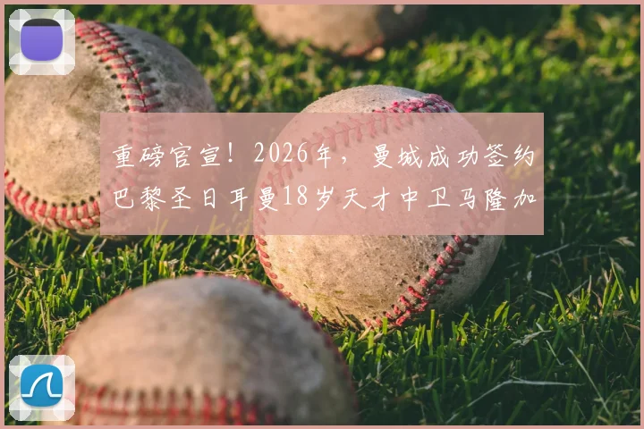 重磅官宣！2026年，曼城成功签约巴黎圣日耳曼18岁天才中卫马隆加，罗马诺“Here We Go”确认转会细节