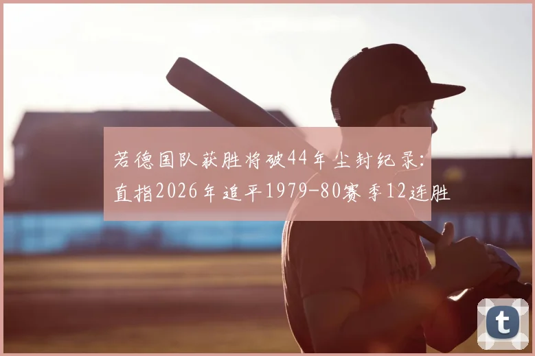 若德国队获胜将破44年尘封纪录：直指2026年追平1979-80赛季12连胜神迹，欧国联关键战前瞻