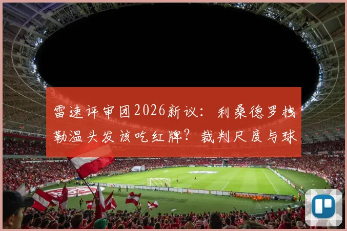 雷速评审团2026新议：利桑德罗拽勒温头发该吃红牌？裁判尺度与球迷热议全解析